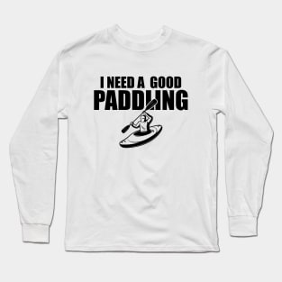 Kayak - I need a good paddling Long Sleeve T-Shirt